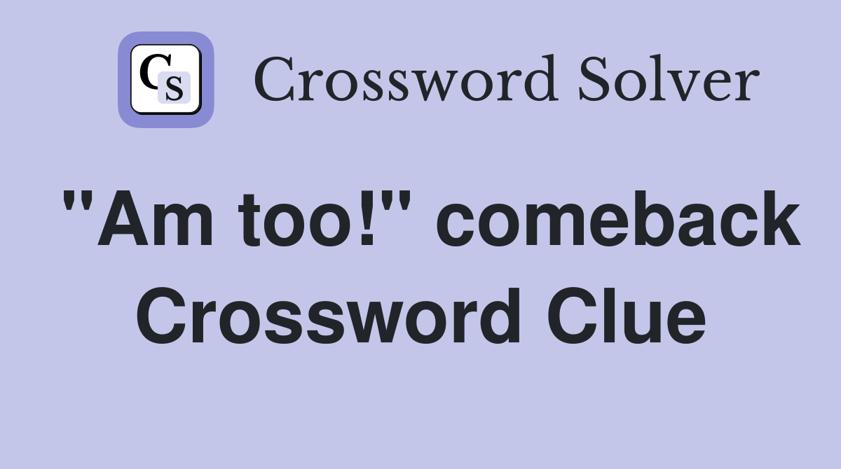 "Am too!" comeback Crossword Clue