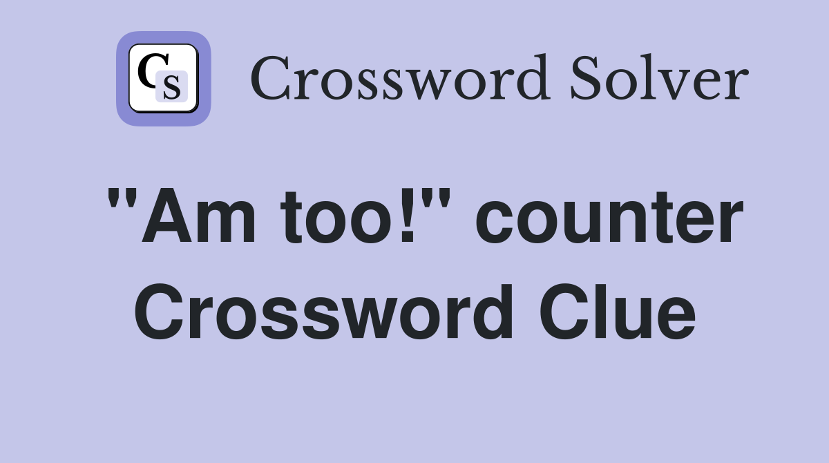 "Am too!" counter Crossword Clue