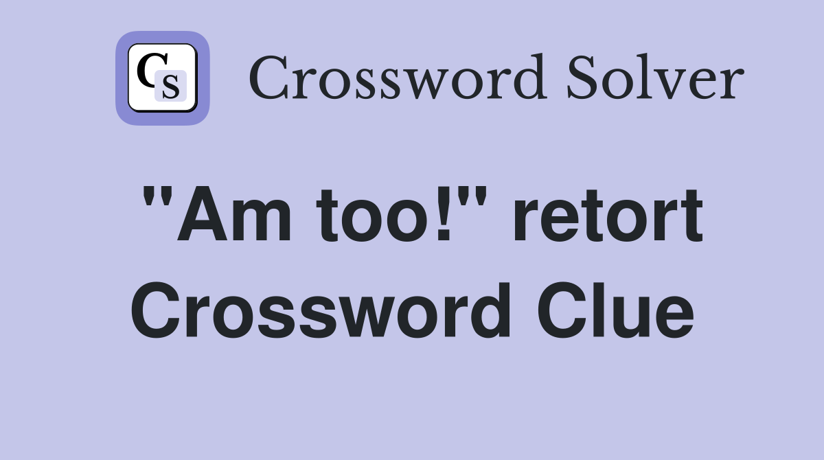 "Am too!" retort Crossword Clue