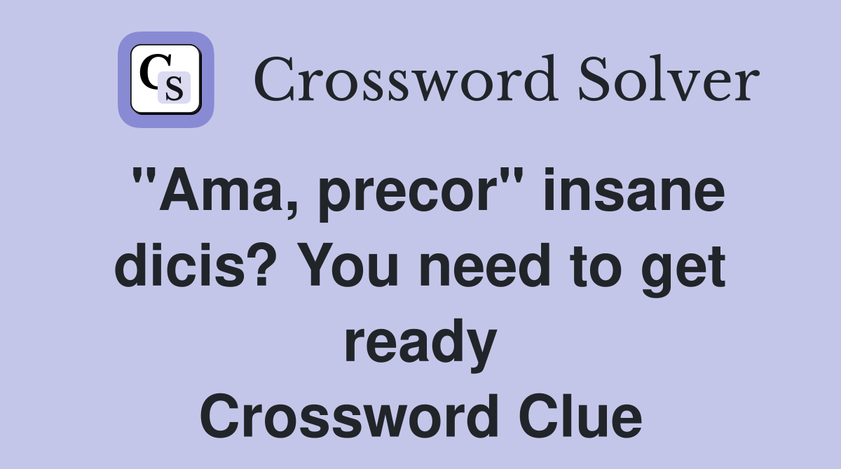 "Ama, precor" insane dicis? You need to get ready Crossword Clue