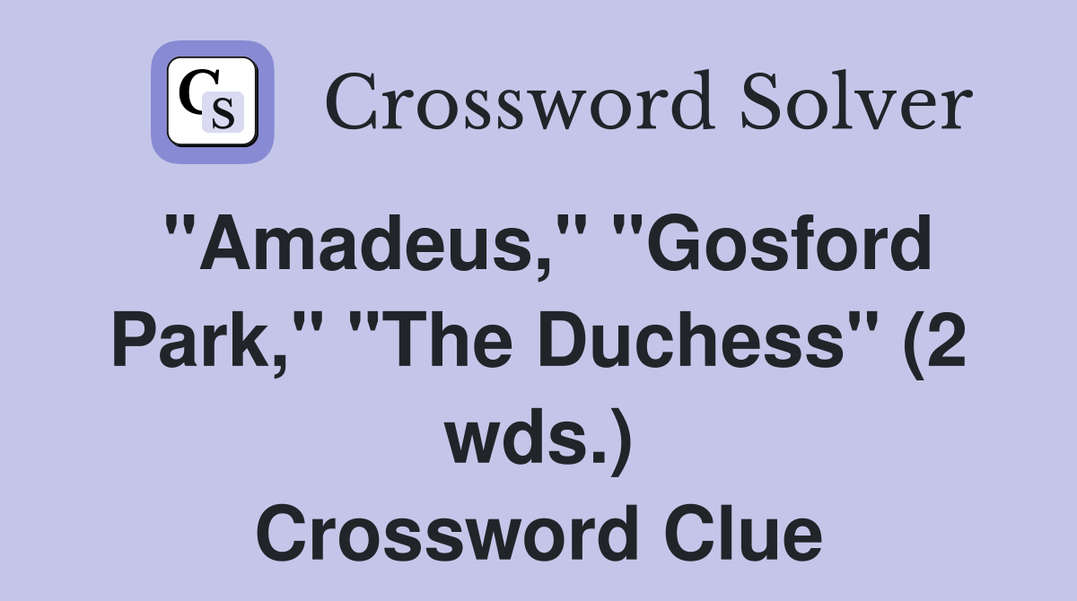 "Amadeus," "Gosford Park," "The Duchess" (2 wds.) Crossword Clue