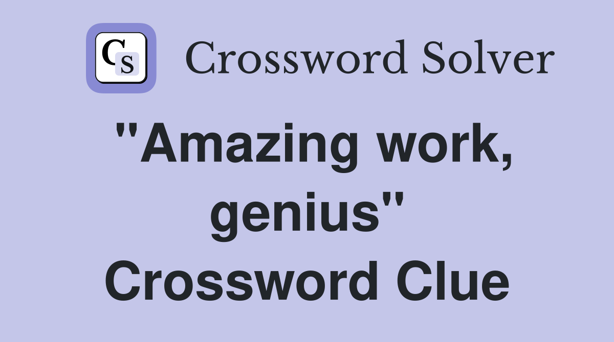 "Amazing work, genius" Crossword Clue