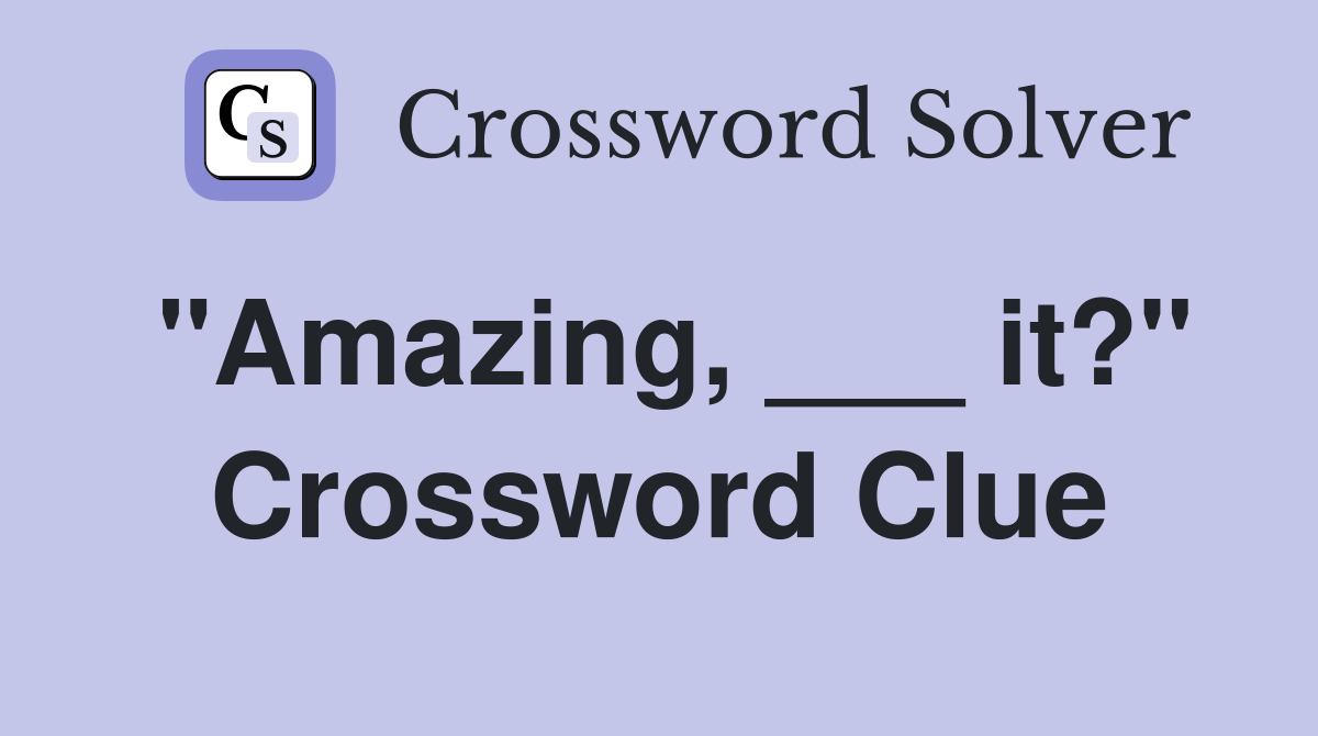 "Amazing, ___ it?" Crossword Clue