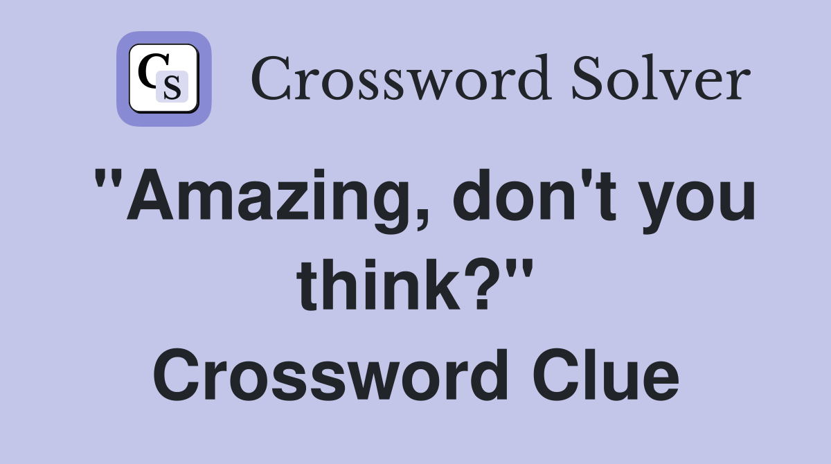 "Amazing, don't you think?" Crossword Clue
