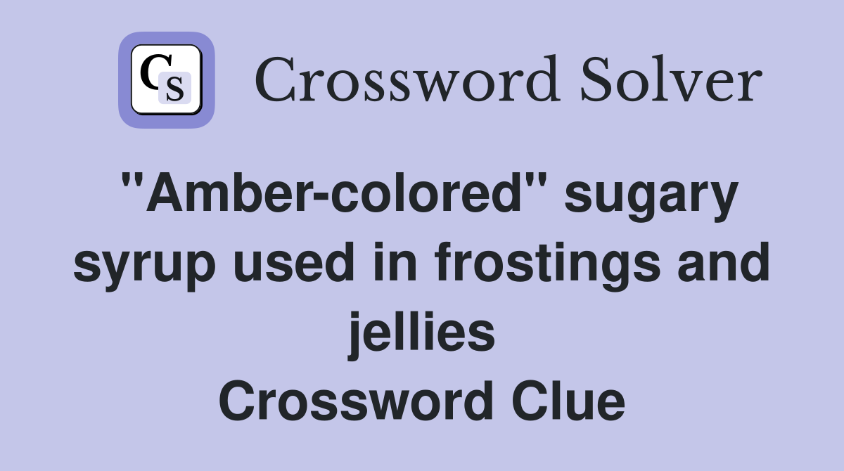 "Amber-colored" sugary syrup used in frostings and jellies Crossword Clue