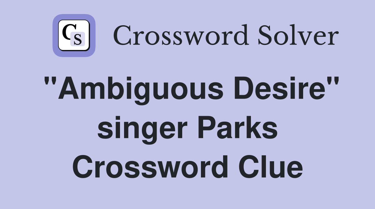 "Ambiguous Desire" singer Parks Crossword Clue