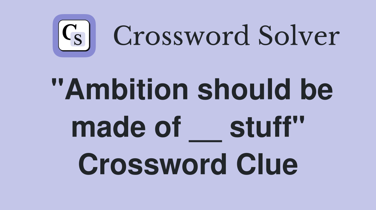 "Ambition should be made of __ stuff" Crossword Clue