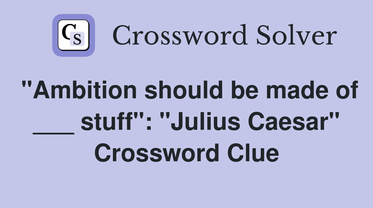 "Ambition should be made of ___ stuff": "Julius Caesar" Crossword Clue