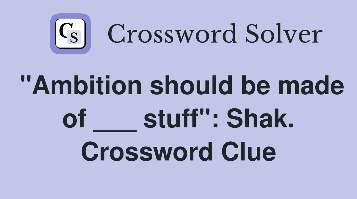 "Ambition should be made of ___ stuff": Shak. Crossword Clue
