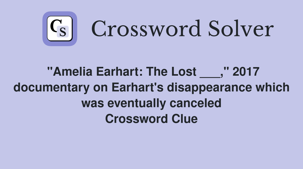 "Amelia Earhart: The Lost ___," 2017 documentary on Earhart's disappearance which was eventually canceled Crossword Clue