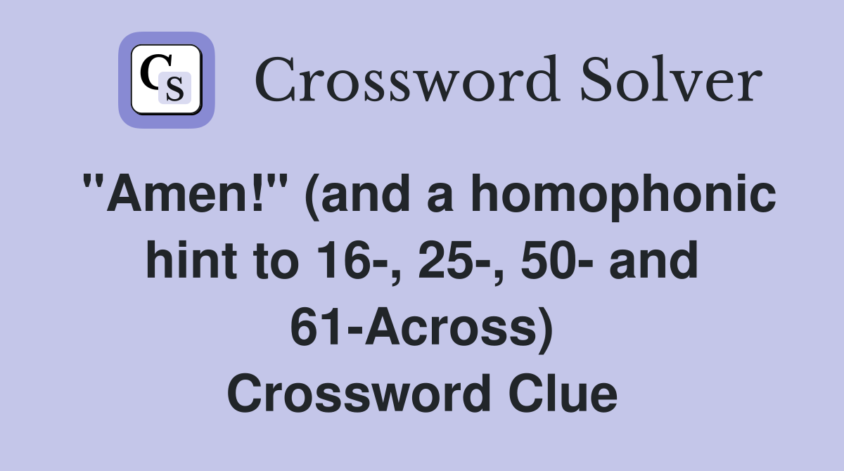 "Amen!" (and a homophonic hint to 16-, 25-, 50- and 61-Across) Crossword Clue