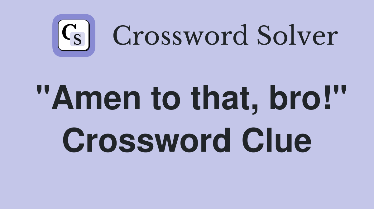 "Amen to that, bro!" Crossword Clue
