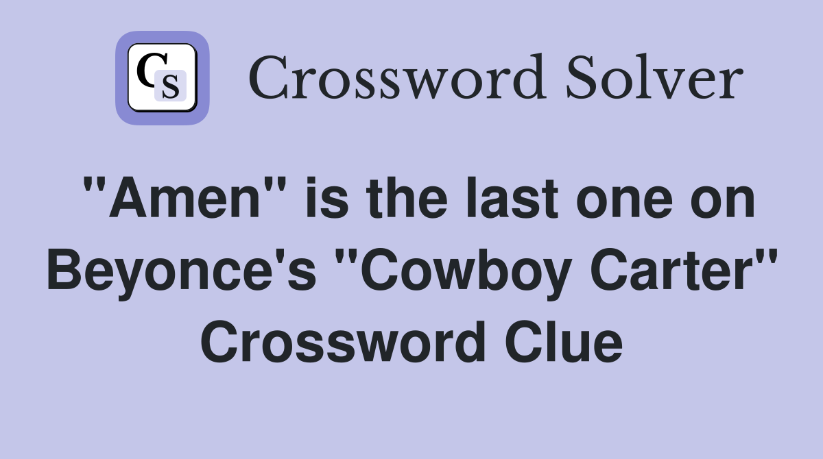 "Amen" is the last one on Beyonce's "Cowboy Carter" Crossword Clue