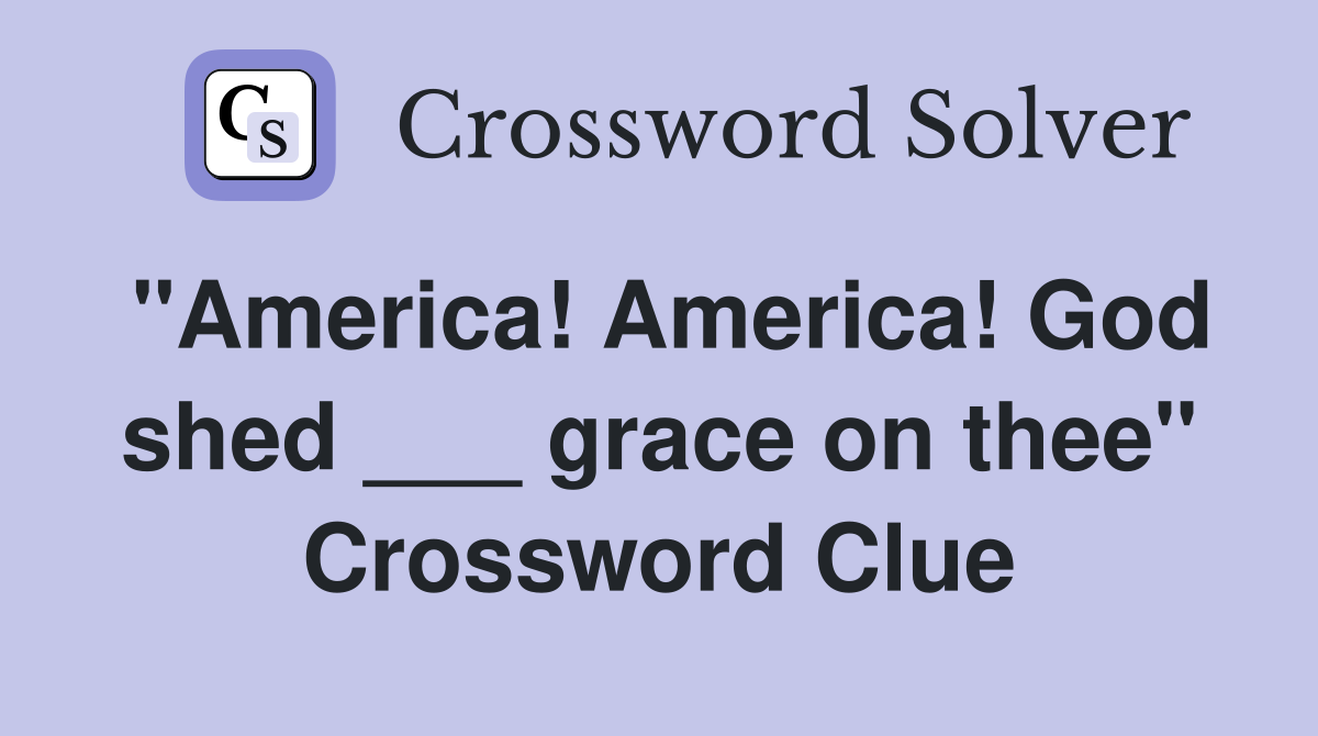 "America! America! God shed ___ grace on thee" Crossword Clue