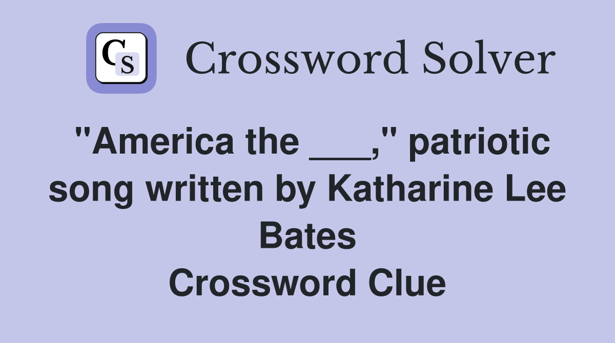 "America the ___," patriotic song written by Katharine Lee Bates Crossword Clue