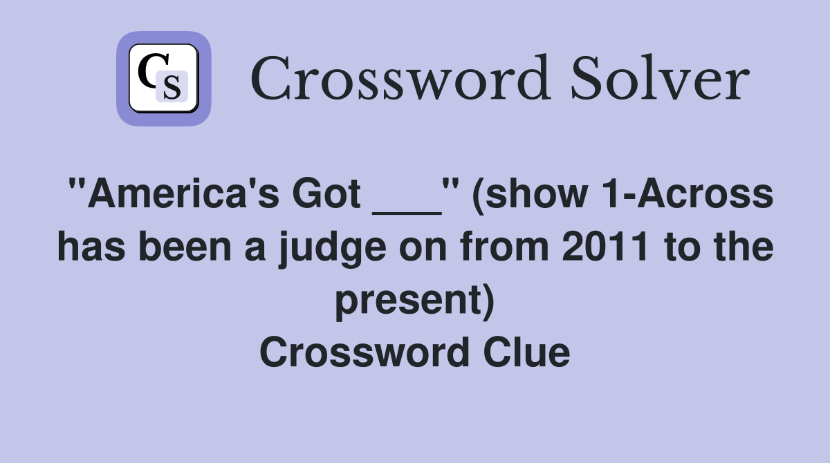 "America's Got ___" (show 1-Across has been a judge on from 2011 to the present) Crossword Clue
