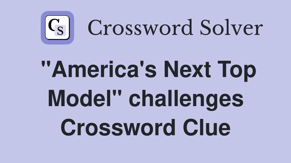 "America's Next Top Model" challenges Crossword Clue