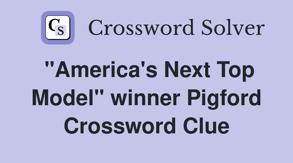 "America's Next Top Model" winner Pigford Crossword Clue