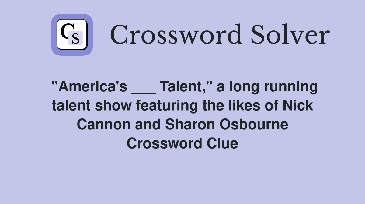 "America's ___ Talent," a long running talent show featuring the likes of Nick Cannon and Sharon Osbourne Crossword Clue