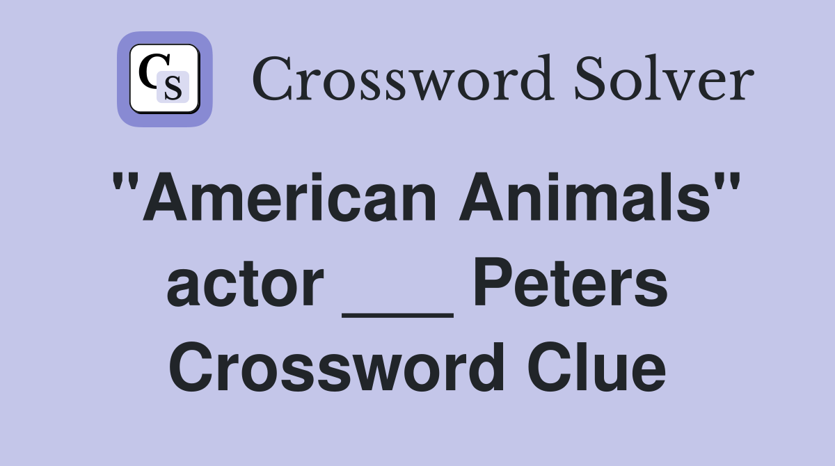 "American Animals" actor ___ Peters Crossword Clue