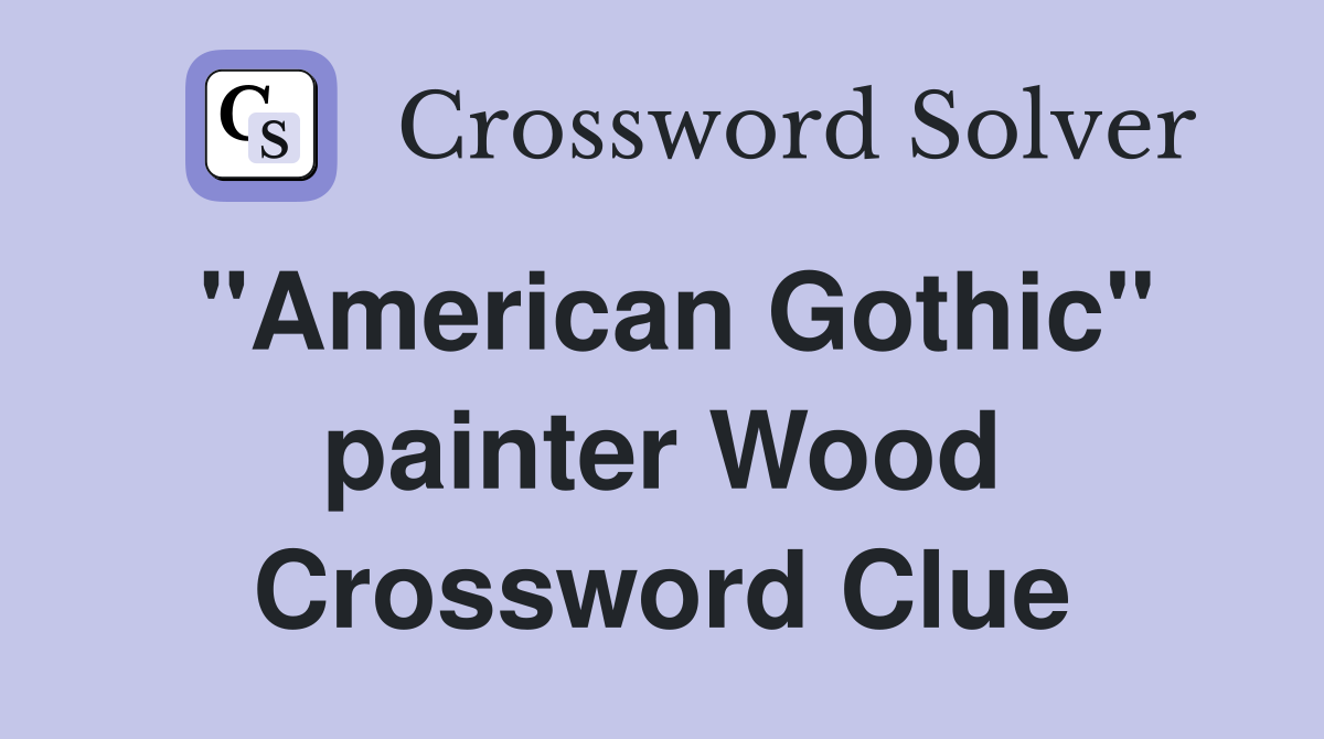 "American Gothic" painter Wood Crossword Clue