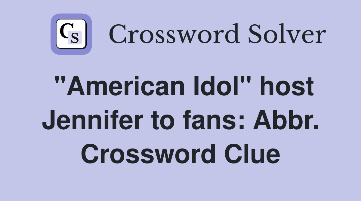 "American Idol" host Jennifer to fans: Abbr. Crossword Clue