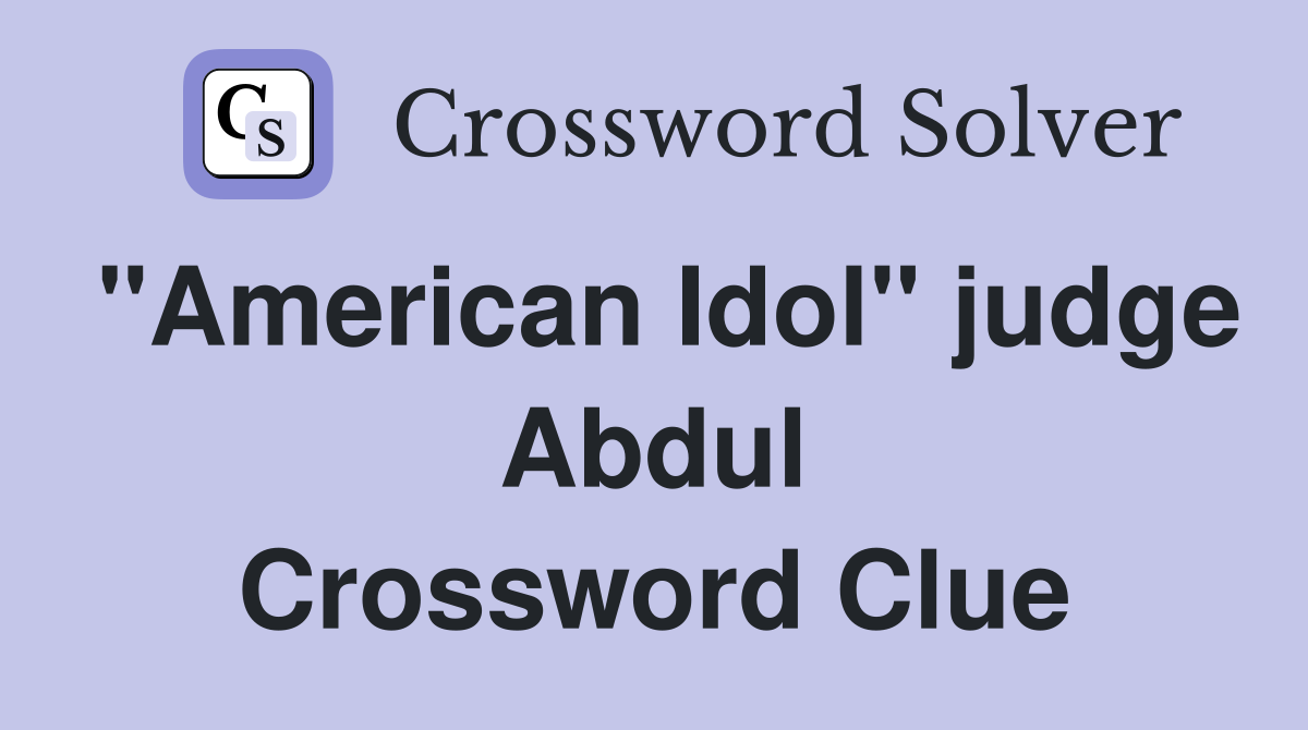 "American Idol" judge Abdul Crossword Clue