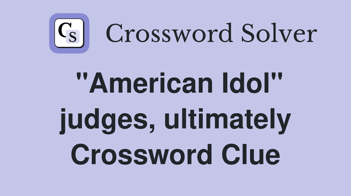 "American Idol" judges, ultimately Crossword Clue