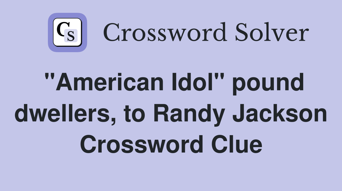 "American Idol" pound dwellers, to Randy Jackson Crossword Clue