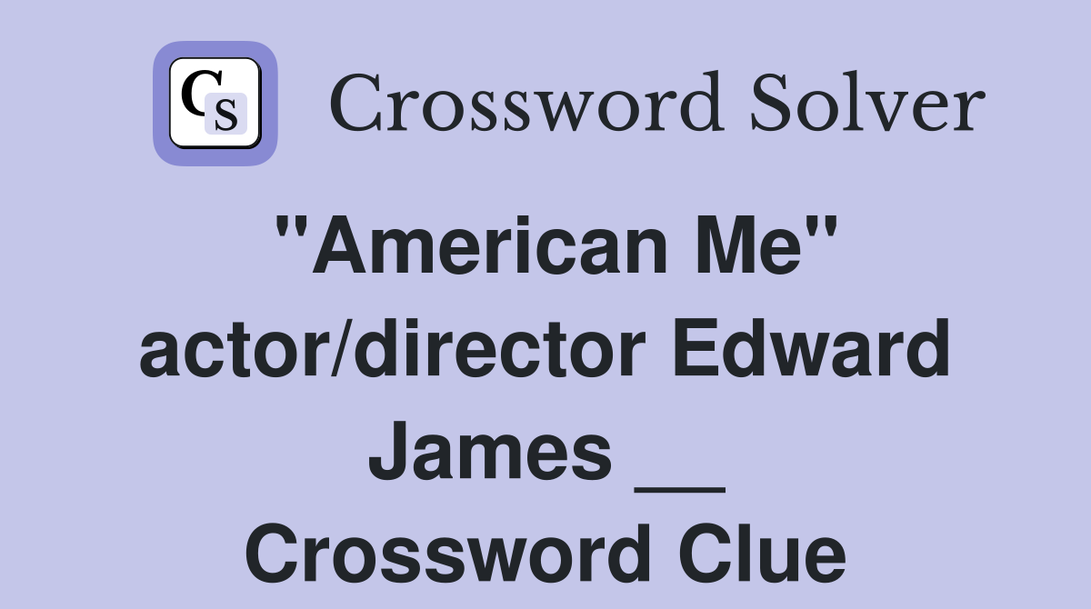 "American Me" actor/director Edward James __ Crossword Clue