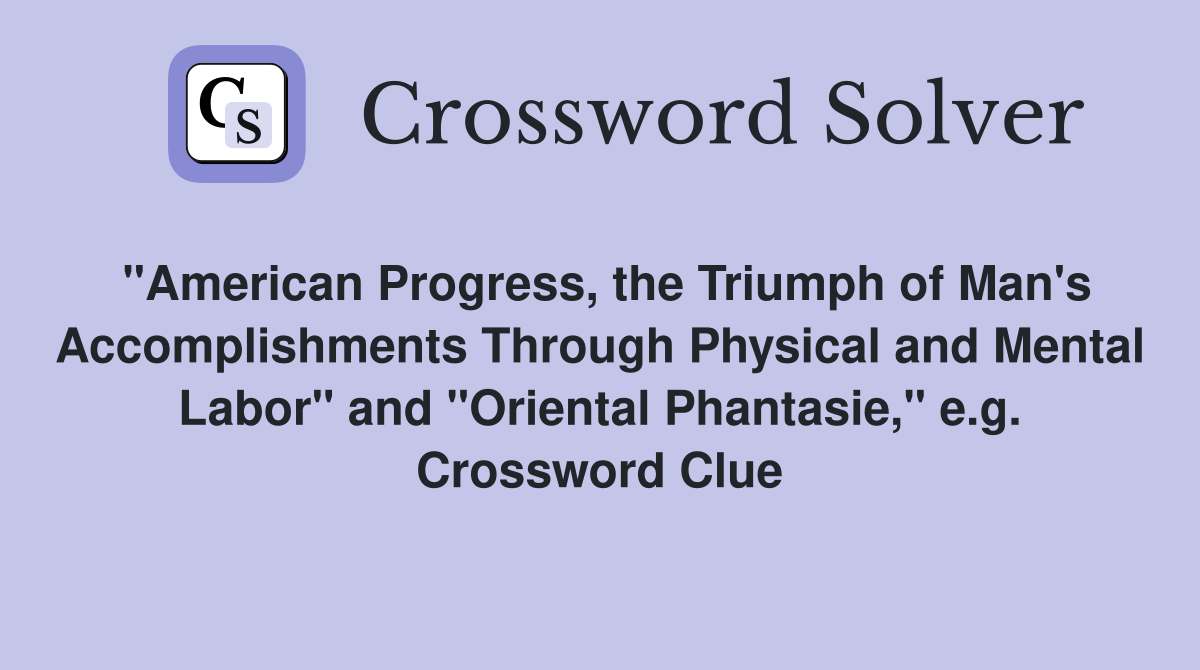 "American Progress, the Triumph of Man's Accomplishments Through Physical and Mental Labor" and "Oriental Phantasie," e.g. Crossword Clue