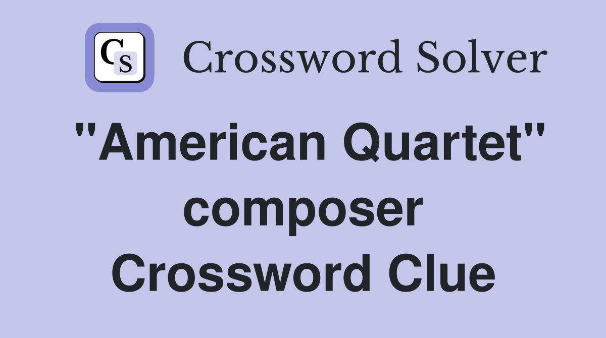 "American Quartet" composer Crossword Clue