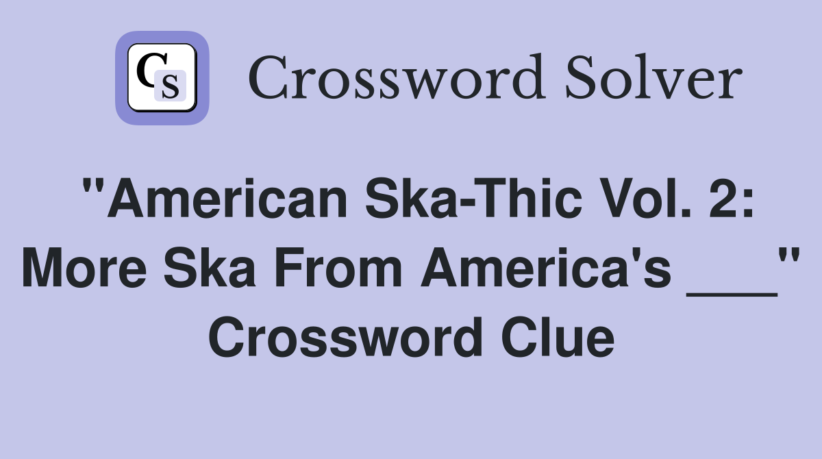 "American Ska-Thic Vol. 2: More Ska From America's ___" Crossword Clue