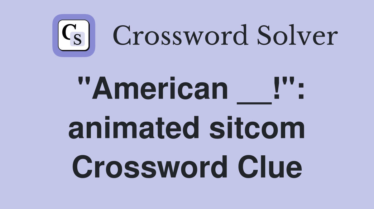 "American __!": animated sitcom Crossword Clue