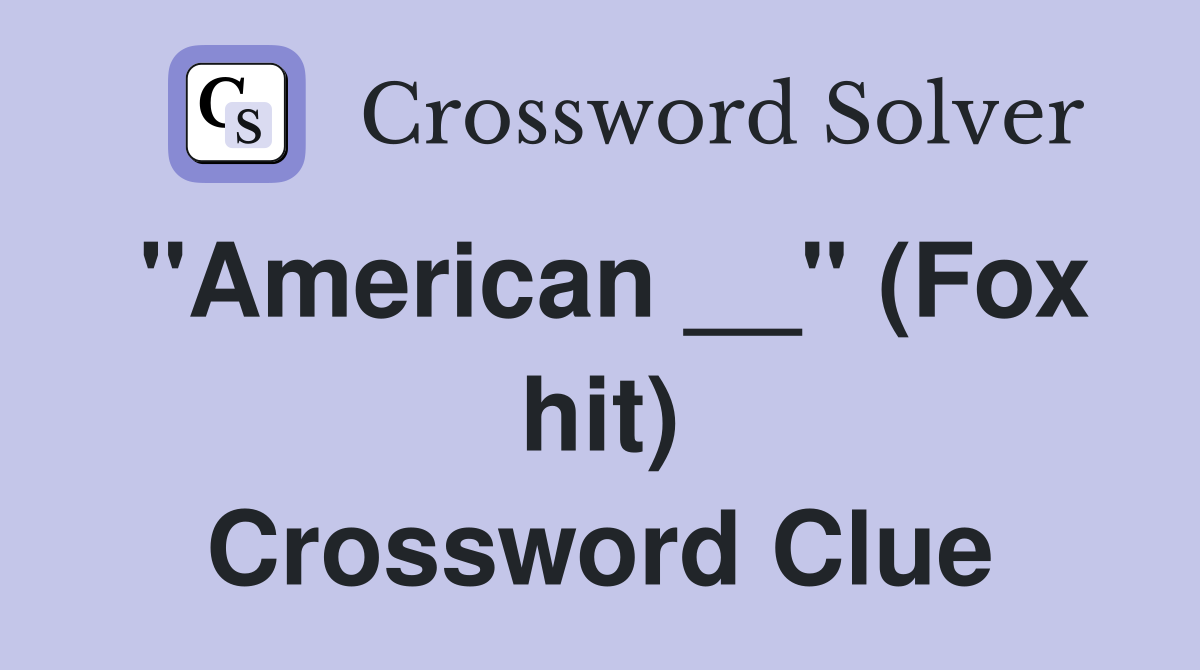 "American __" (Fox hit) Crossword Clue