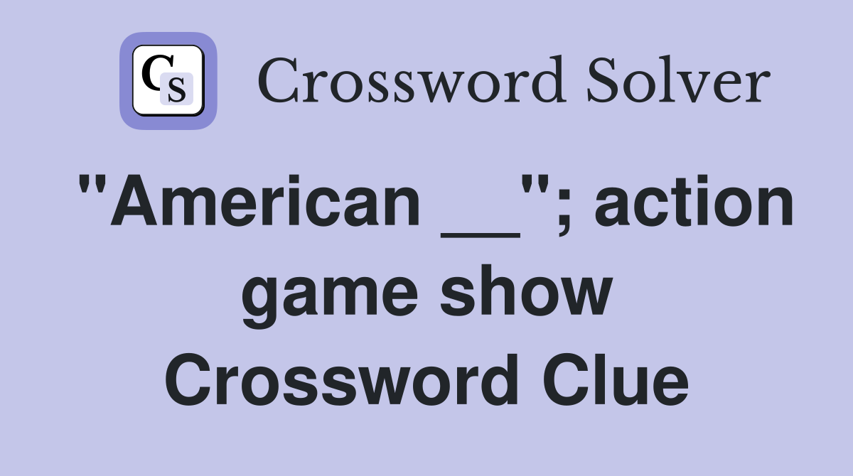 "American __"; action game show Crossword Clue