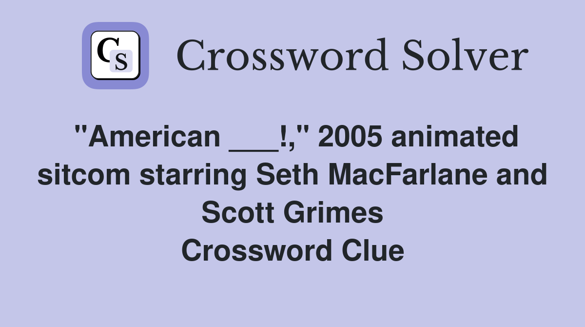 "American ___!," 2005 animated sitcom starring Seth MacFarlane and Scott Grimes Crossword Clue