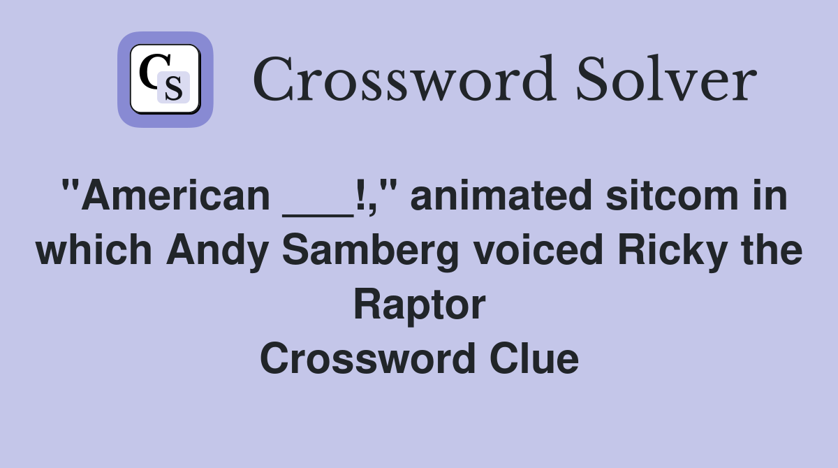 "American ___!," animated sitcom in which Andy Samberg voiced Ricky the Raptor Crossword Clue