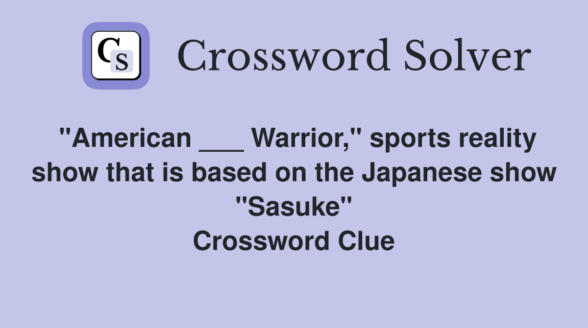 "American ___ Warrior," sports reality show that is based on the Japanese show "Sasuke" Crossword Clue