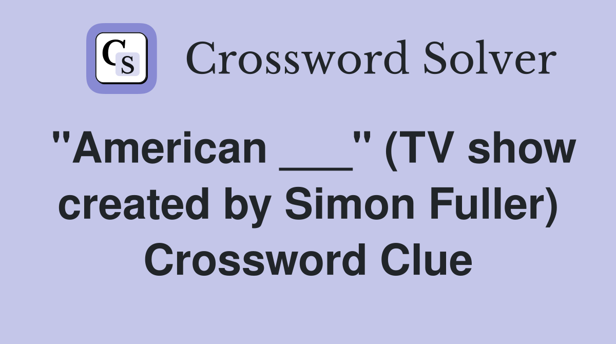 "American ___" (TV show created by Simon Fuller) Crossword Clue