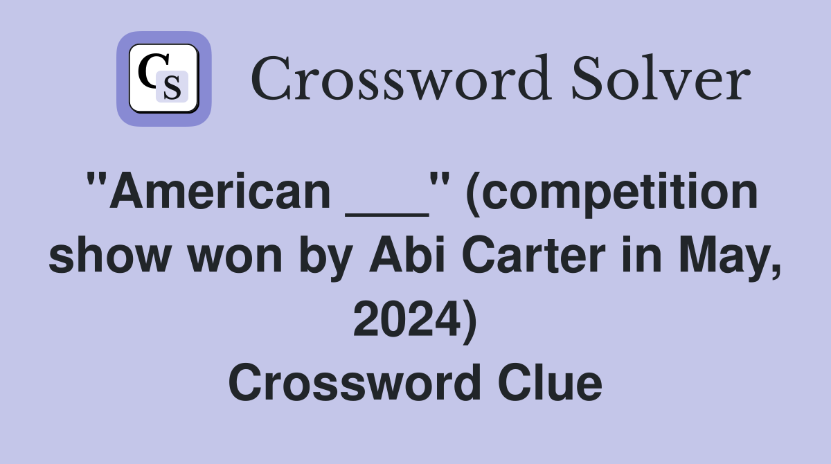 "American ___" (competition show won by Abi Carter in May, 2024) Crossword Clue