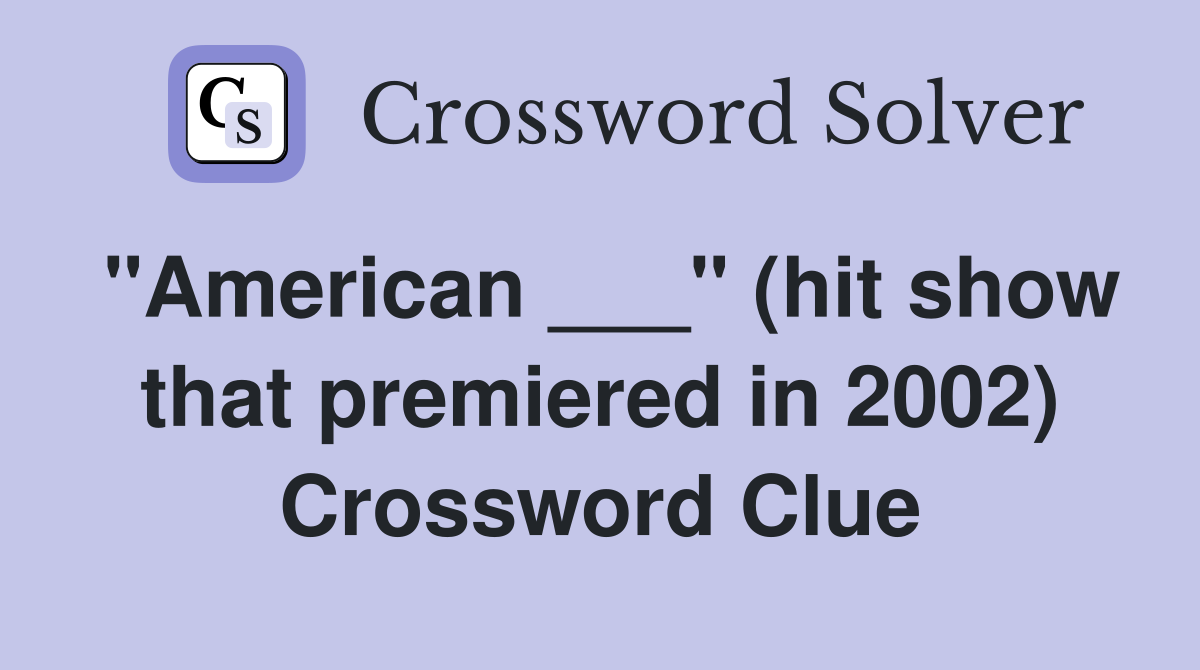"American ___" (hit show that premiered in 2002) Crossword Clue