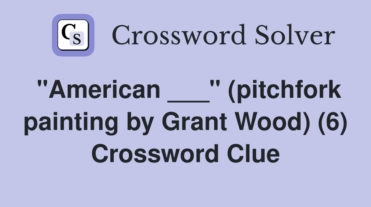 "American ___" (pitchfork painting by Grant Wood) (6) Crossword Clue