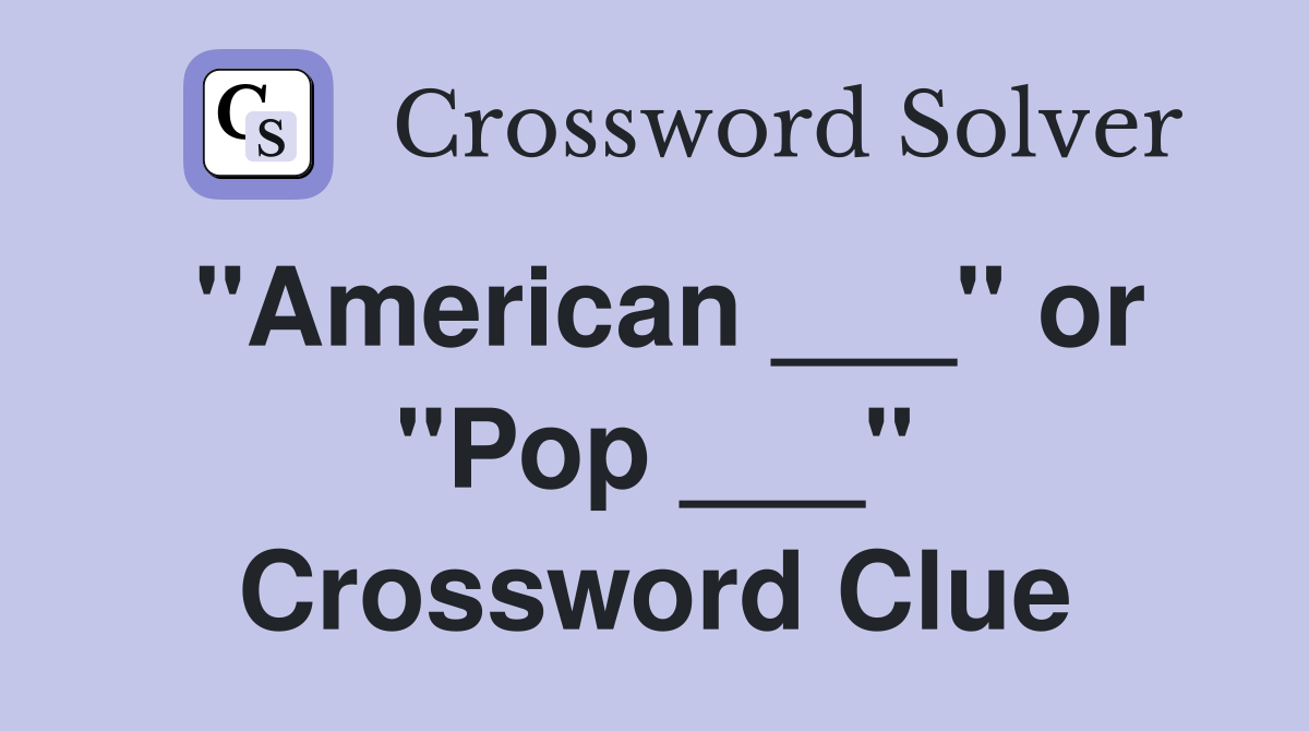"American ___" or "Pop ___" Crossword Clue