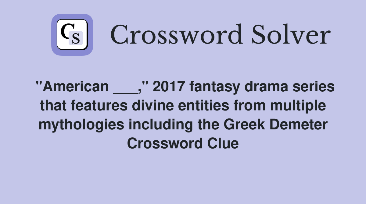 "American ___," 2017 fantasy drama series that features divine entities from multiple mythologies including the Greek Demeter Crossword Clue