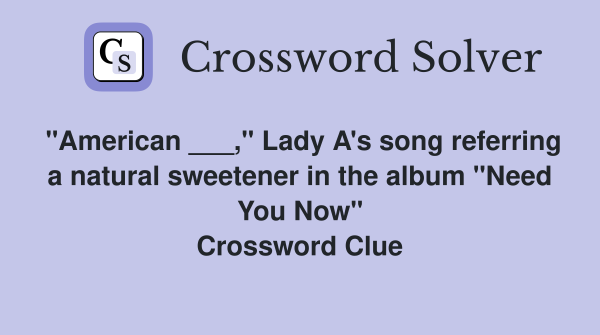 "American ___," Lady A's song referring a natural sweetener in the album "Need You Now" Crossword Clue