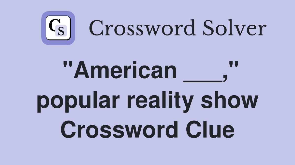 "American ___," popular reality show Crossword Clue