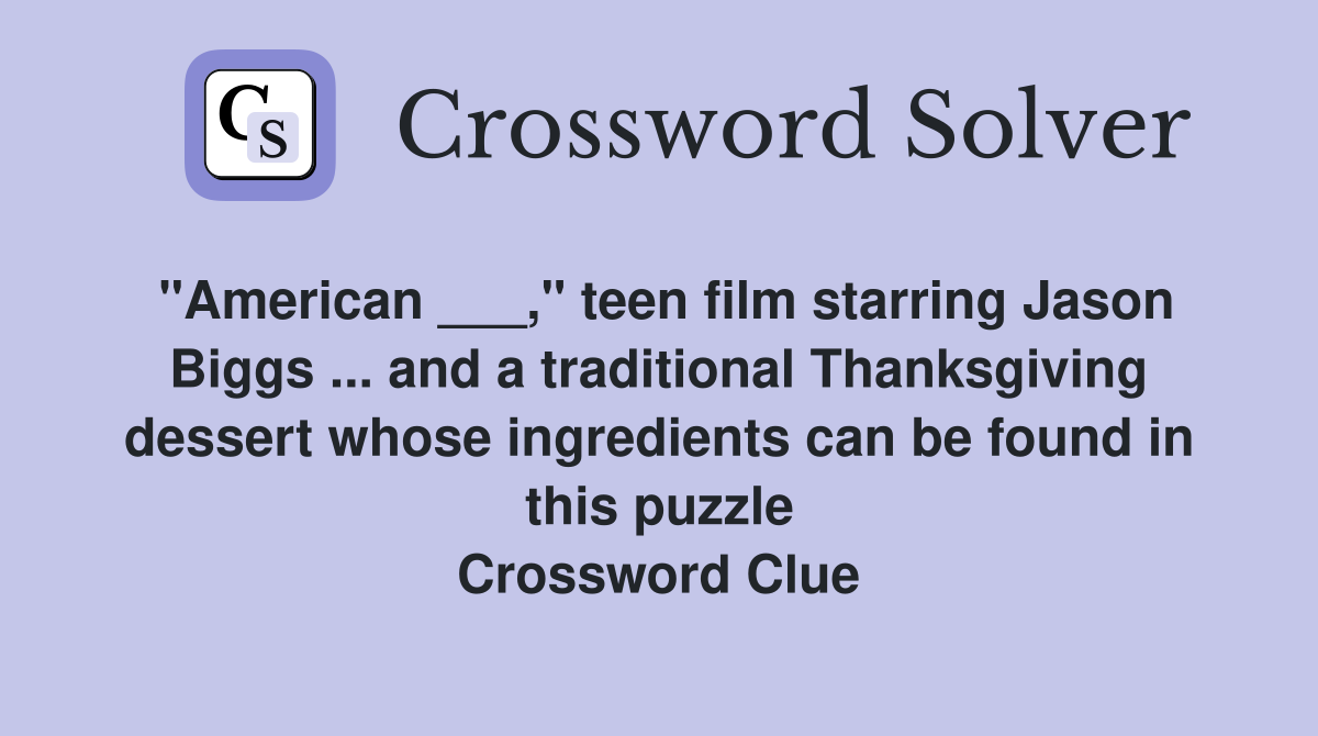 "American ___," teen film starring Jason Biggs ... and a traditional Thanksgiving dessert whose ingredients can be found in this puzzle Crossword Clue