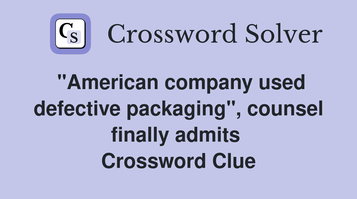 "American company used defective packaging", counsel finally admits  Crossword Clue