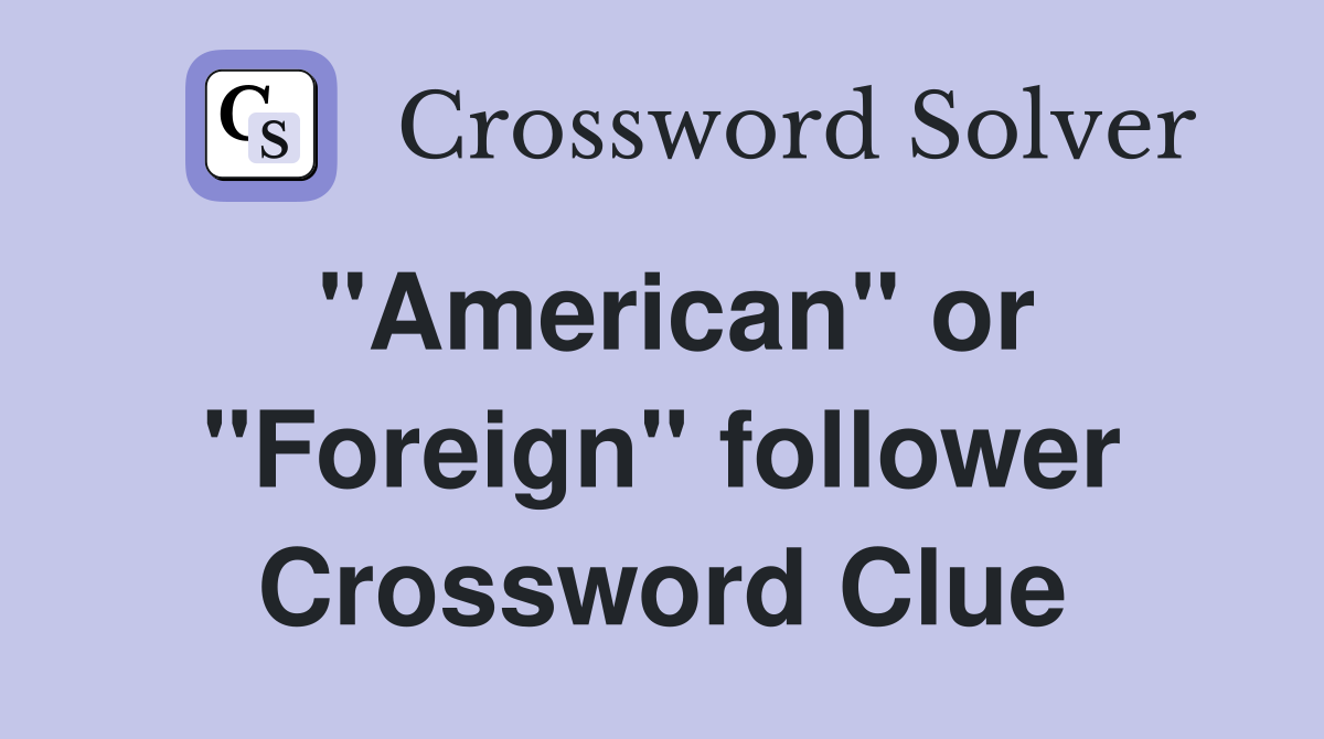 "American" or "Foreign" follower Crossword Clue